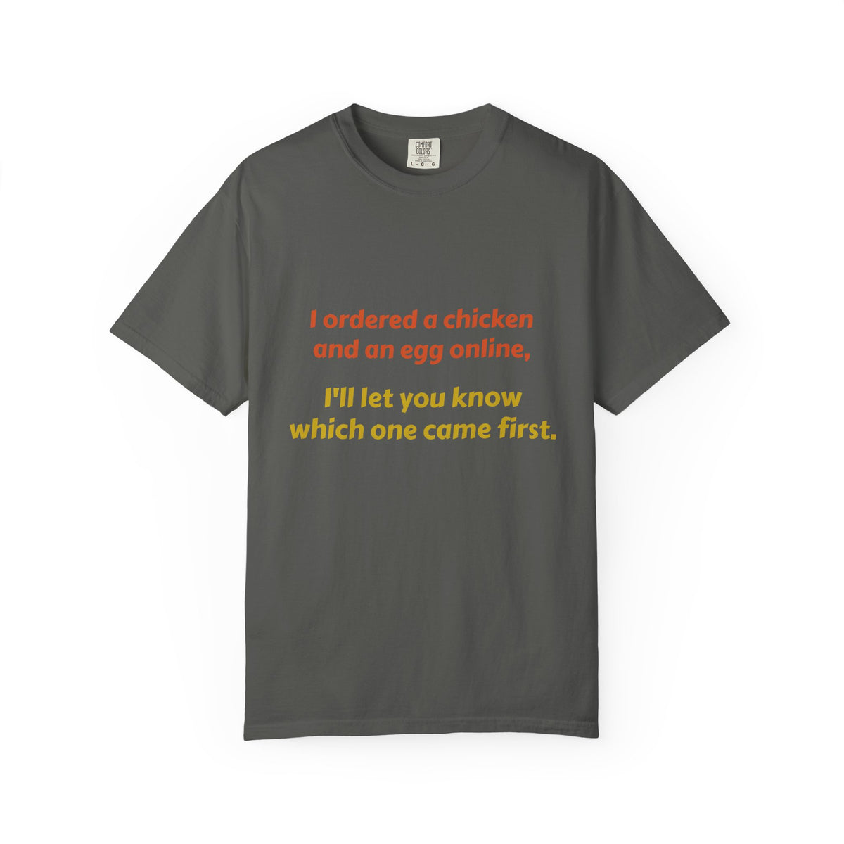 Graphic T-Shirt — 'I ordered a chicken and an egg online, I'll let you know which one came first.'