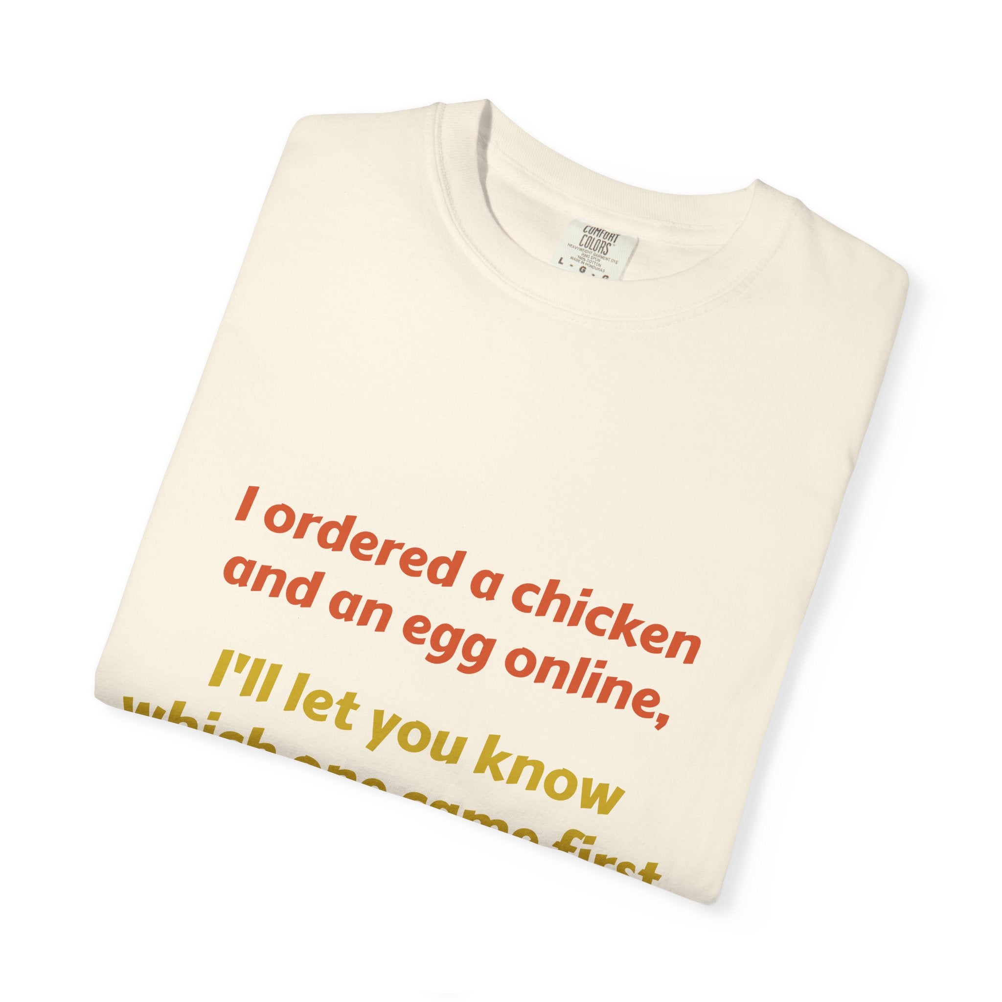 Graphic T-Shirt — 'I ordered a chicken and an egg online, I'll let you know which one came first.'