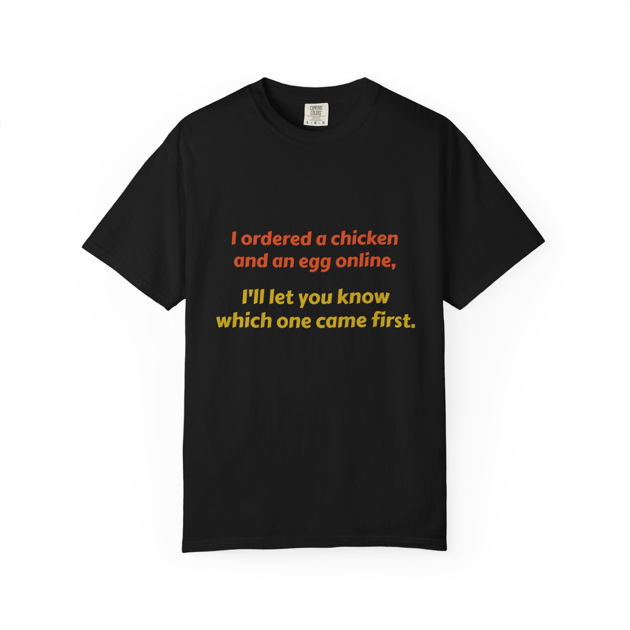 Graphic T-Shirt — 'I ordered a chicken and an egg online, I'll let you know which one came first.'