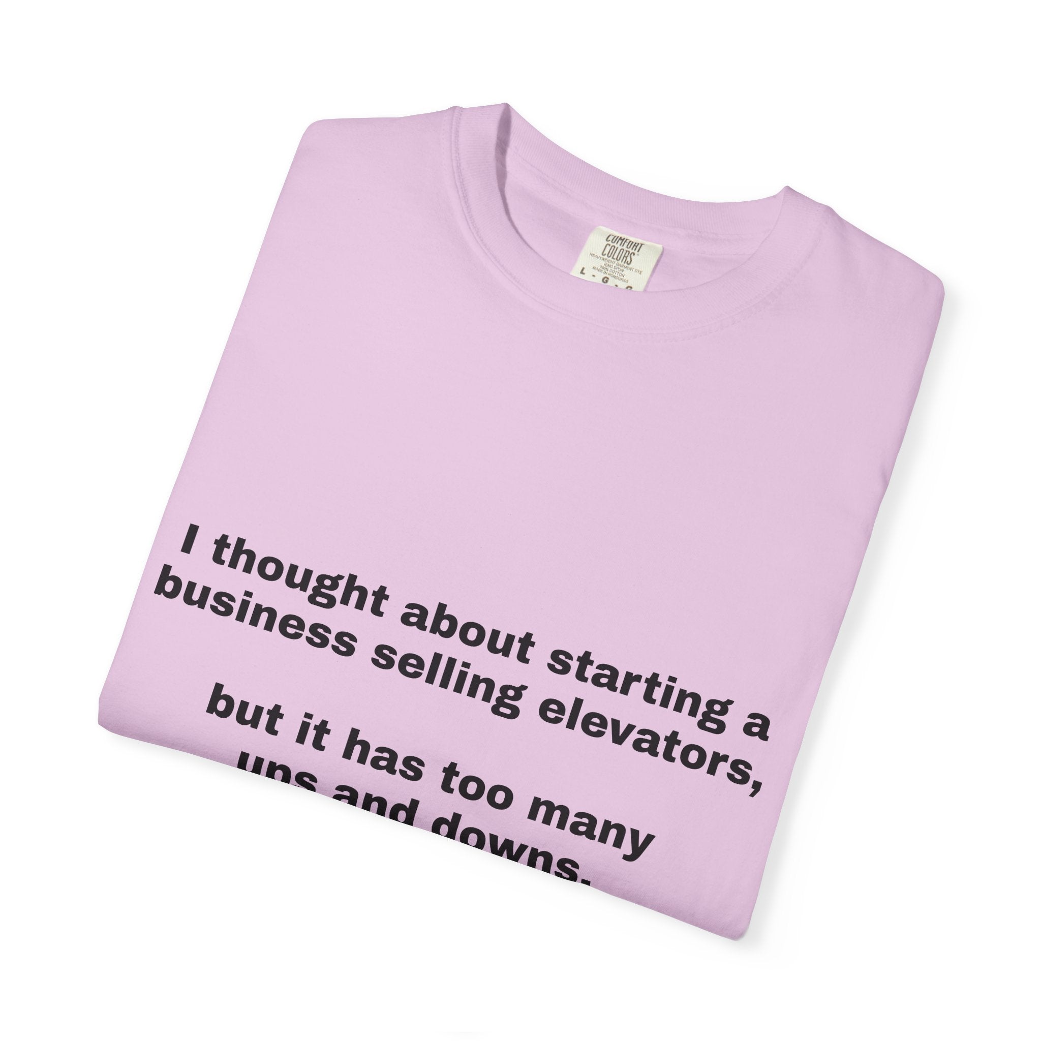 Graphic T-Shirt — "I thought about starting a business selling elevators, but it has too many ups and downs."
