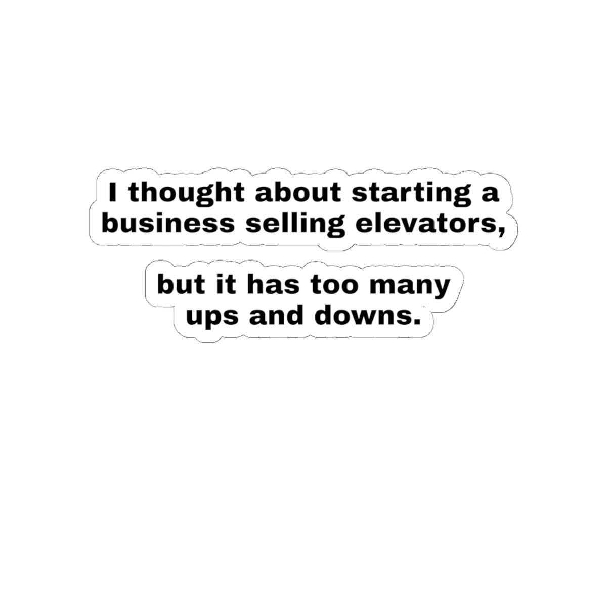Kiss-Cut Sticker — “I thought about starting a business selling elevators, but it has too many ups and downs.”