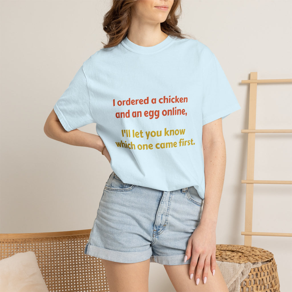 Graphic T-Shirt — 'I ordered a chicken and an egg online, I'll let you know which one came first.'