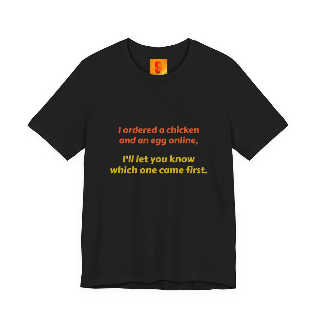 Funny Quote Tee — “I ordered a chicken and an egg online, I’ll let you know which one came first.”