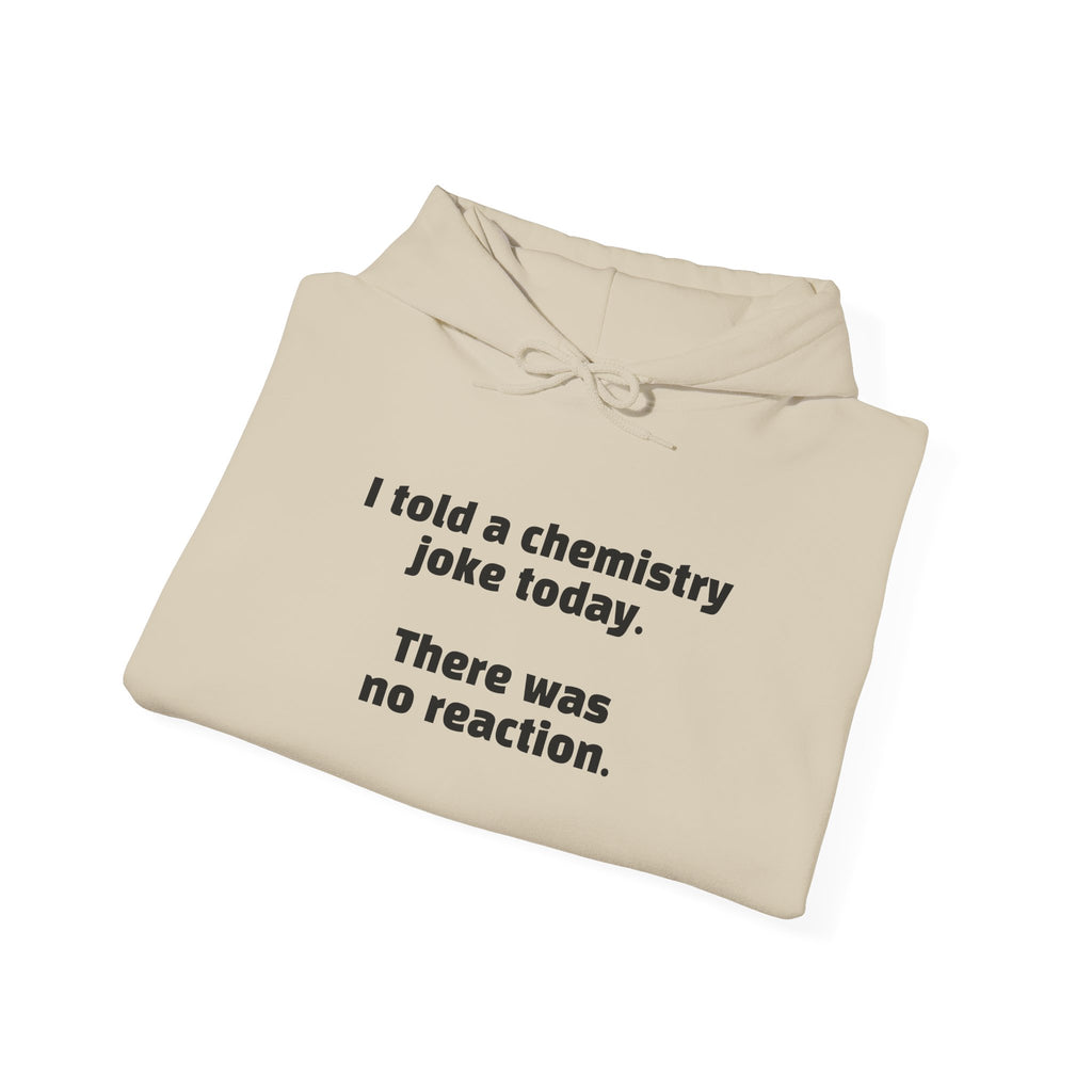 Chemistry Joke Hoodie – "I told a chemistry joke today. There was no reaction." Funny Science Sweatshirt