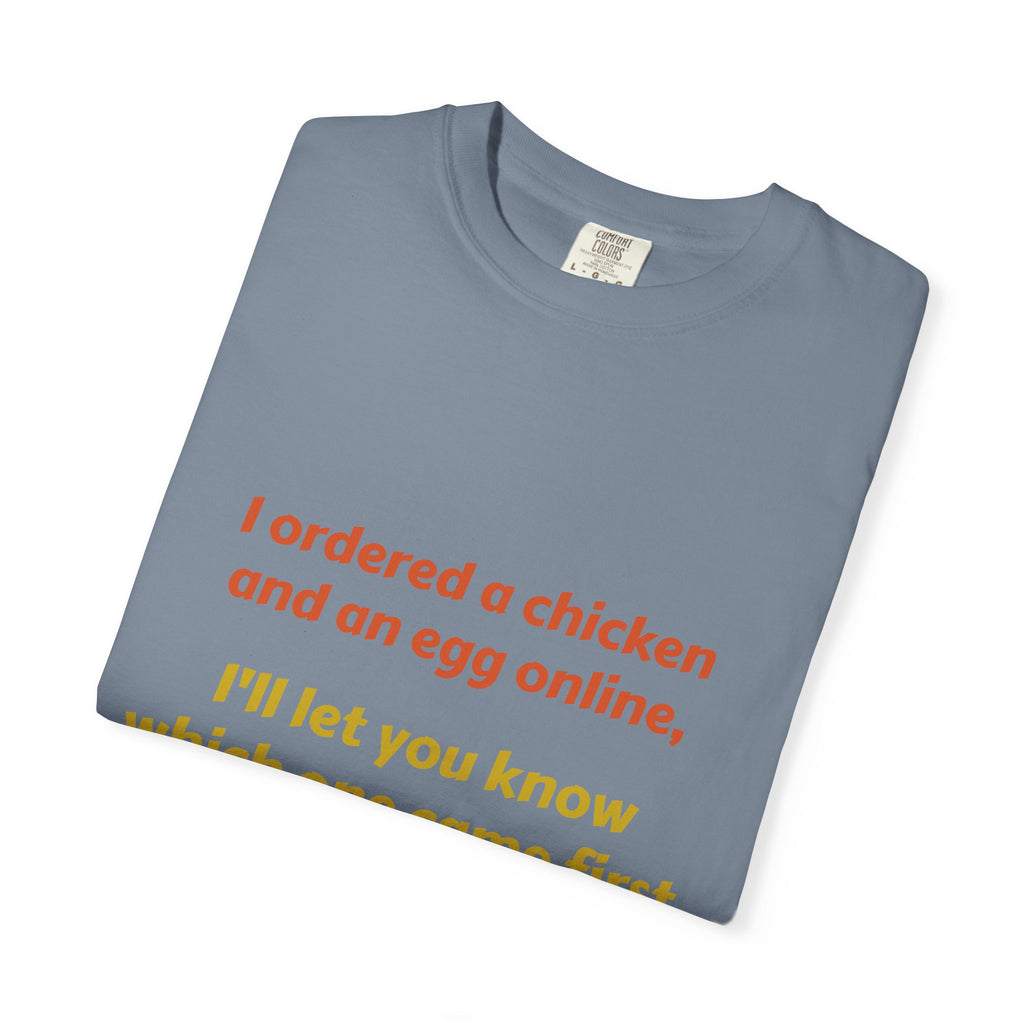 Graphic T-Shirt — 'I ordered a chicken and an egg online, I'll let you know which one came first.'