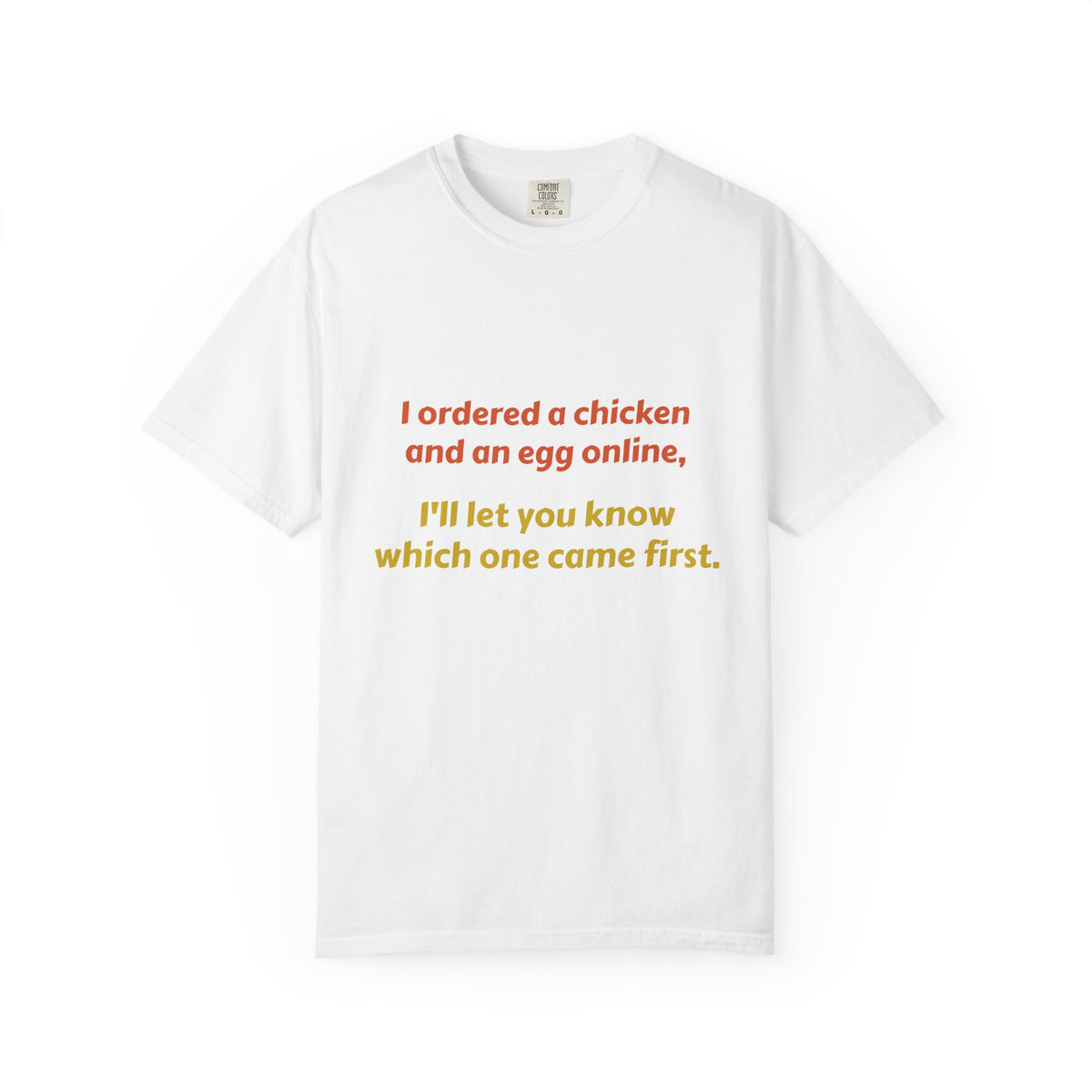 Graphic T-Shirt — 'I ordered a chicken and an egg online, I'll let you know which one came first.'