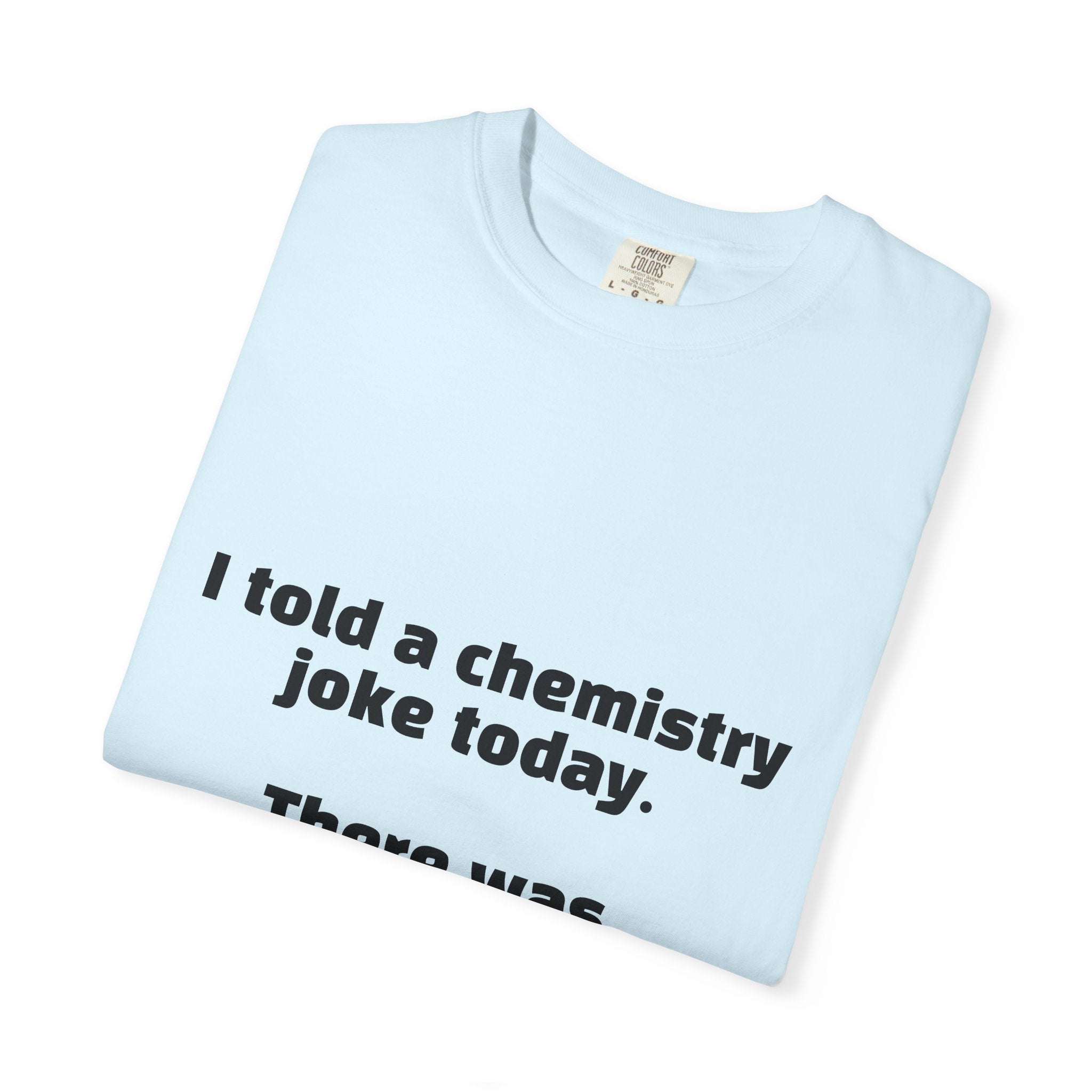 Chemistry Joke T-Shirt — "I told a chemistry joke today. There was no reaction."