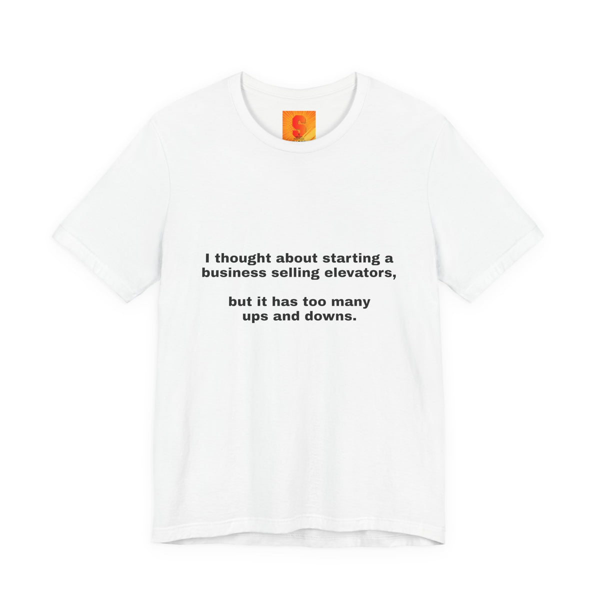 Funny Quote Tee — "I thought about starting a business selling elevators, but it has too many ups and downs."