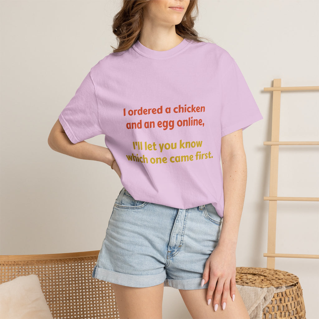 Graphic T-Shirt — 'I ordered a chicken and an egg online, I'll let you know which one came first.'