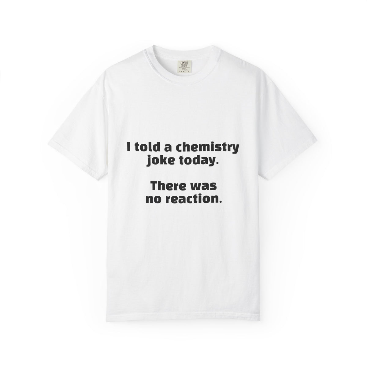 Chemistry Joke T-Shirt — "I told a chemistry joke today. There was no reaction."