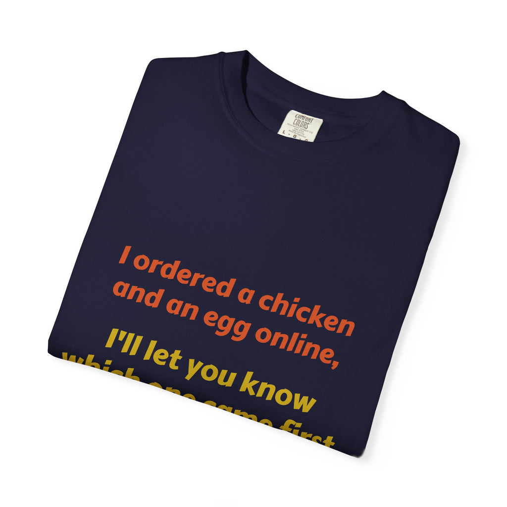 Graphic T-Shirt — 'I ordered a chicken and an egg online, I'll let you know which one came first.'