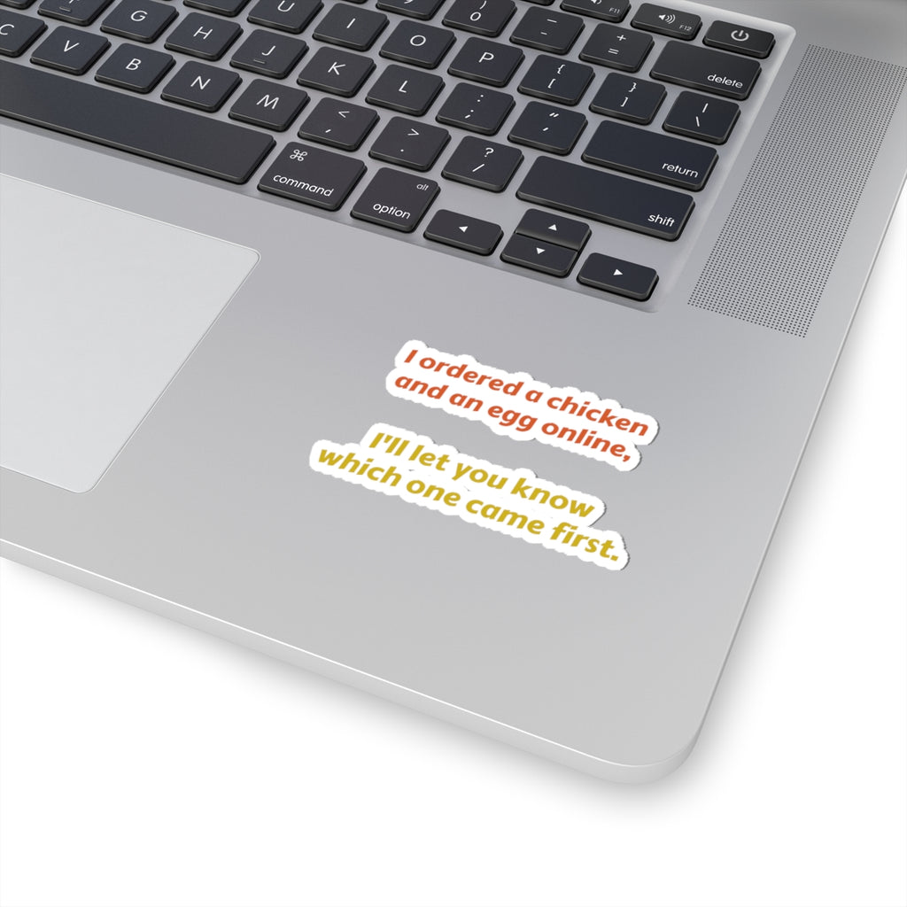 Funny Quote Sticker — “I ordered a chicken and an egg online, I’ll let you know which one came first.”