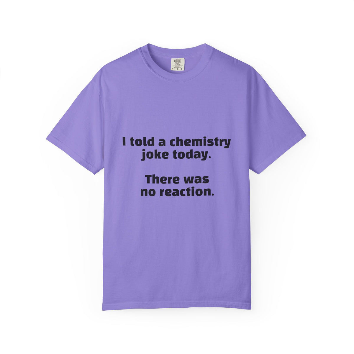 Chemistry Joke T-Shirt — "I told a chemistry joke today. There was no reaction."