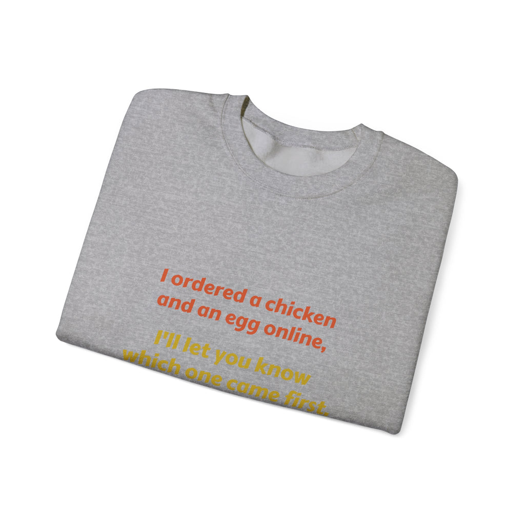 Funny Quote Crewneck Sweatshirt — "I ordered a chicken and an egg online, I’ll let you know which one came first."