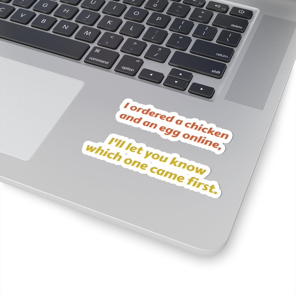 Funny Quote Sticker — “I ordered a chicken and an egg online, I’ll let you know which one came first.”
