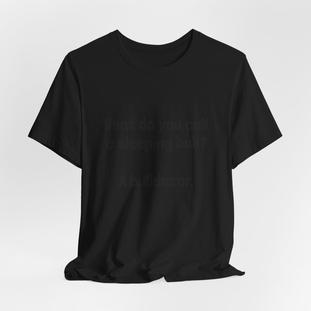 Funny Joke T-Shirt "What do you call a sleeping bull? A bulldozer."