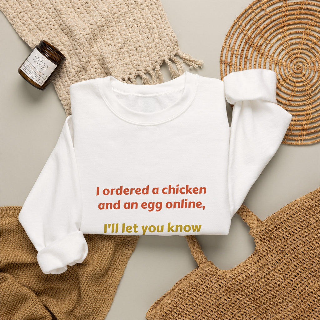 Funny Quote Crewneck Sweatshirt — "I ordered a chicken and an egg online, I’ll let you know which one came first."