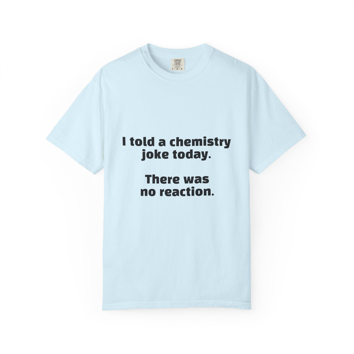 Chemistry Joke T-Shirt — "I told a chemistry joke today. There was no reaction."