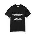 Chemistry Joke T-Shirt — "I told a chemistry joke today. There was no reaction."