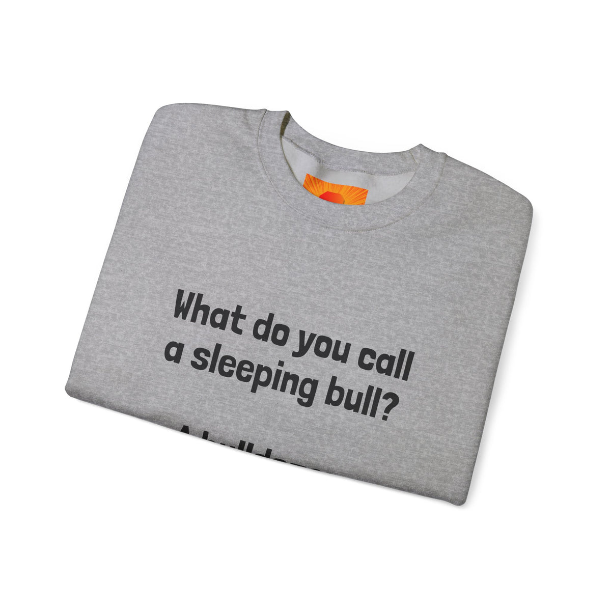 Bulldozer Joke Sweatshirt – “What do you call a sleeping bull? A bulldozer.” Crewneck