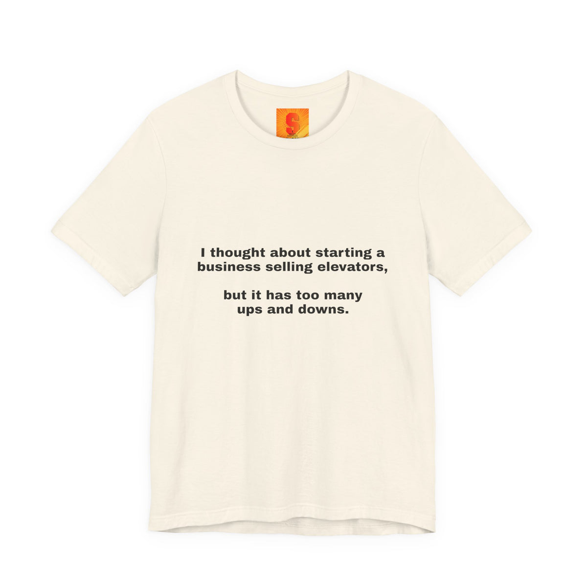 Funny Quote Tee — "I thought about starting a business selling elevators, but it has too many ups and downs."