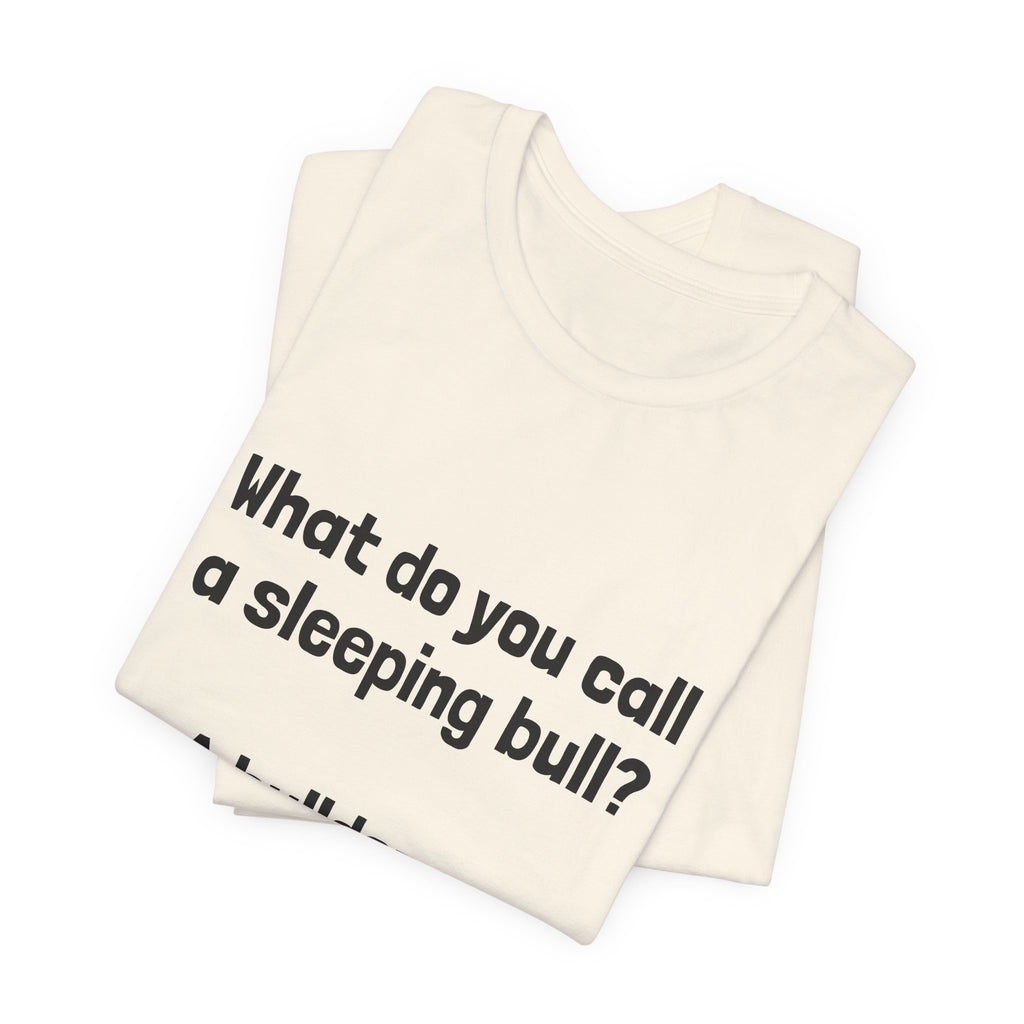 Funny Joke T-Shirt "What do you call a sleeping bull? A bulldozer."