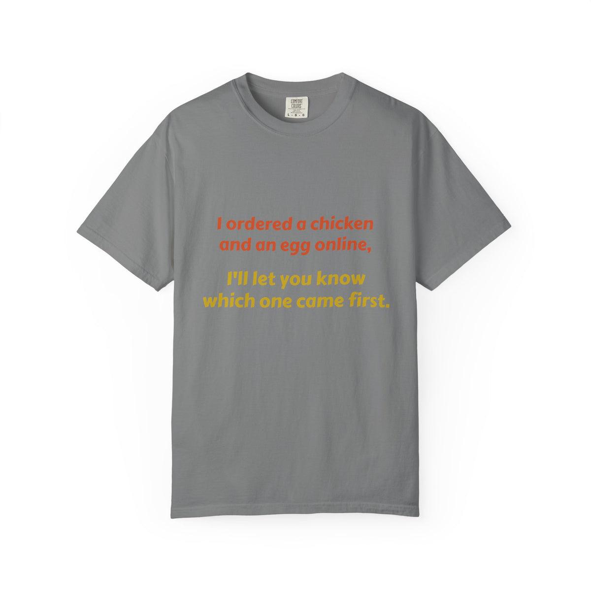 Graphic T-Shirt — 'I ordered a chicken and an egg online, I'll let you know which one came first.'