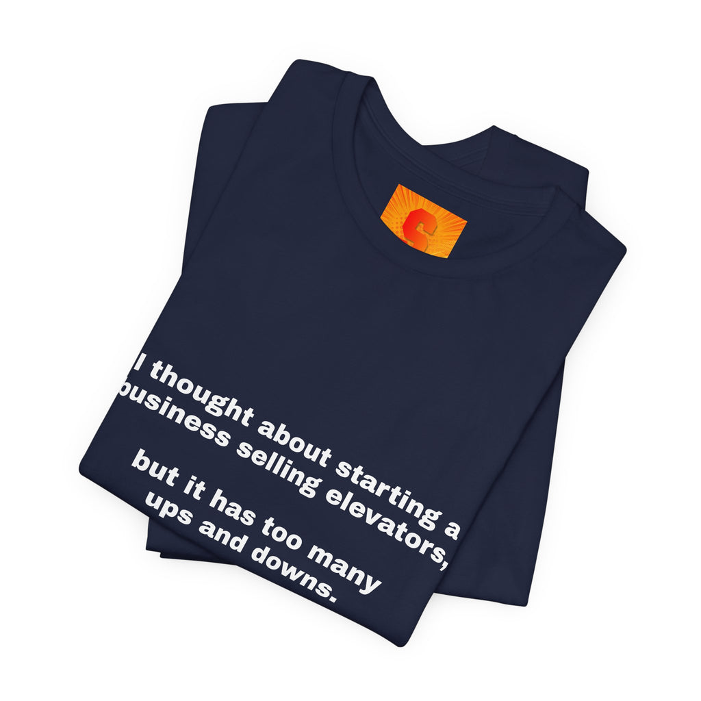 Funny Quote Tee — "I thought about starting a business selling elevators, but it has too many ups and downs."