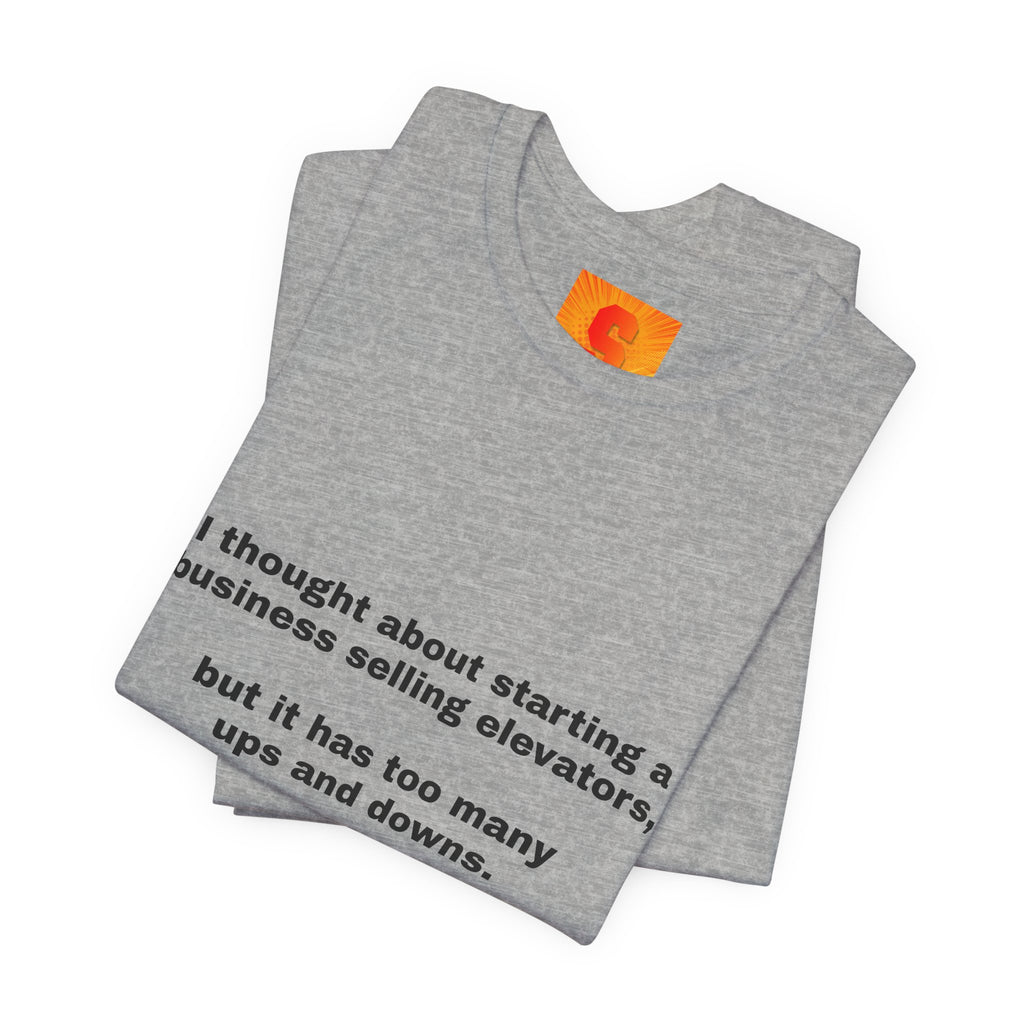 Funny Quote Tee — "I thought about starting a business selling elevators, but it has too many ups and downs."