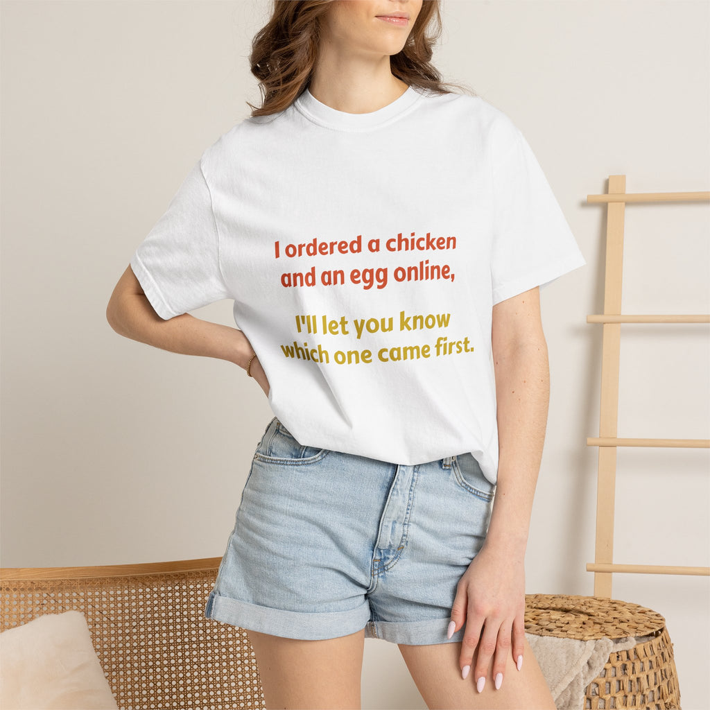Graphic T-Shirt — 'I ordered a chicken and an egg online, I'll let you know which one came first.'