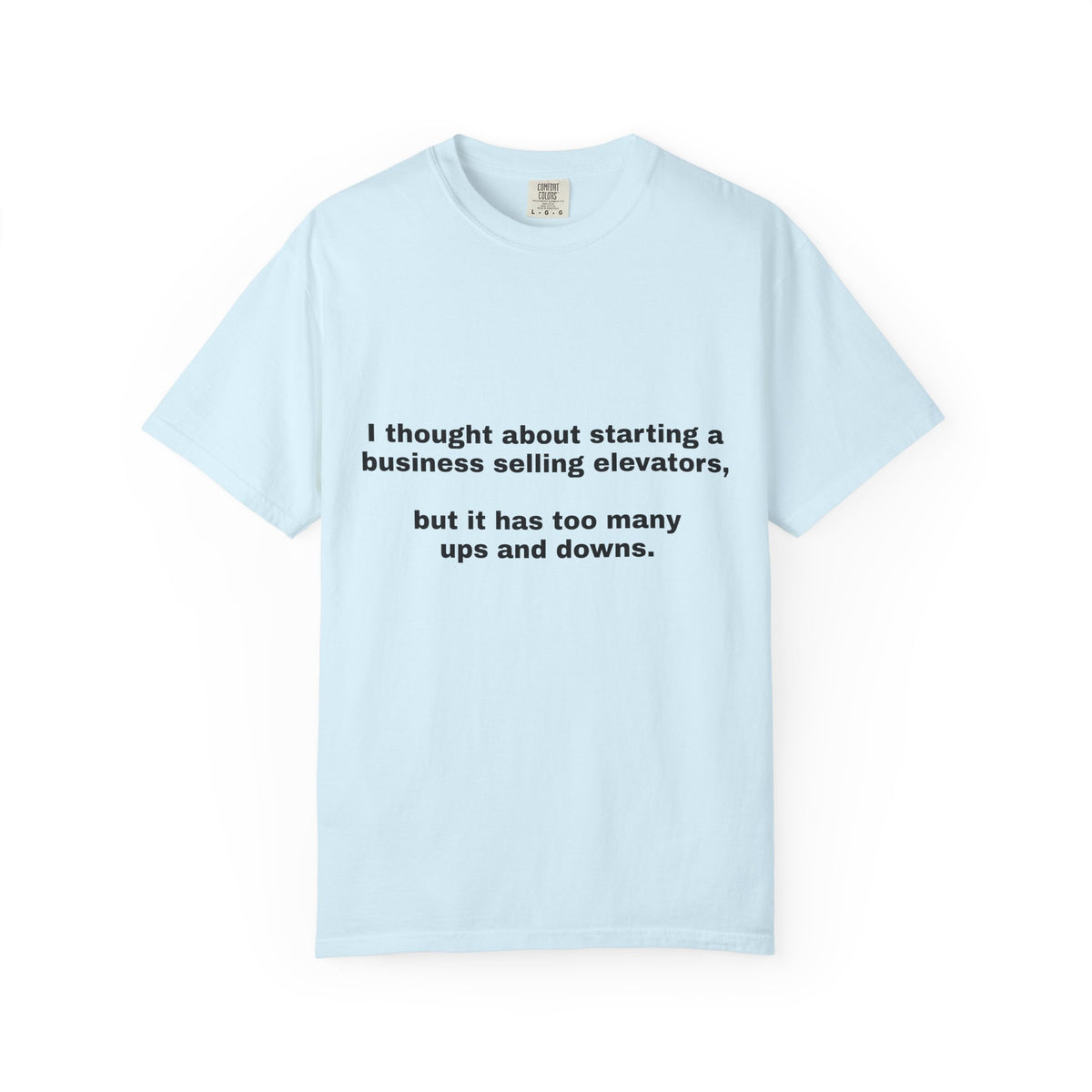 Graphic T-Shirt — "I thought about starting a business selling elevators, but it has too many ups and downs."