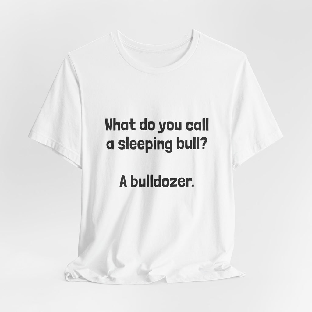 Funny Joke T-Shirt "What do you call a sleeping bull? A bulldozer."