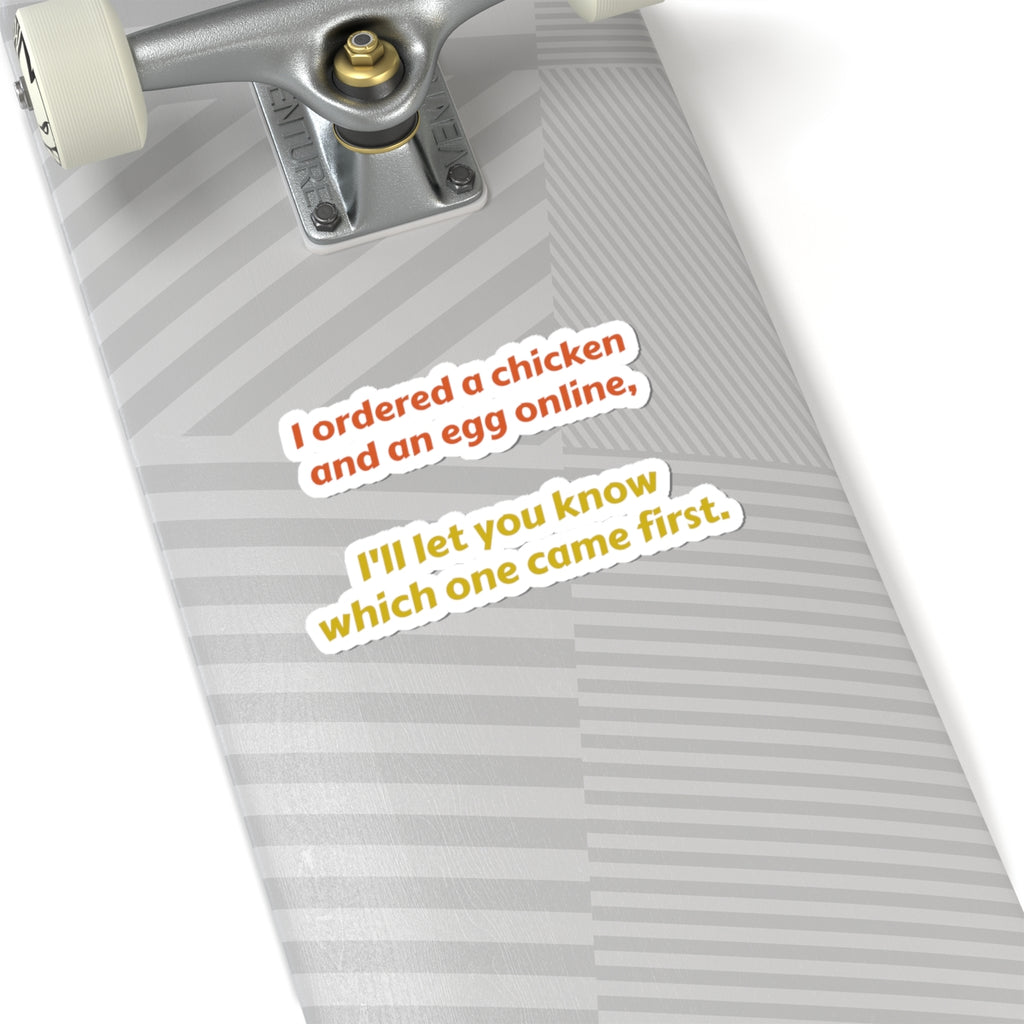 Funny Quote Sticker — “I ordered a chicken and an egg online, I’ll let you know which one came first.”