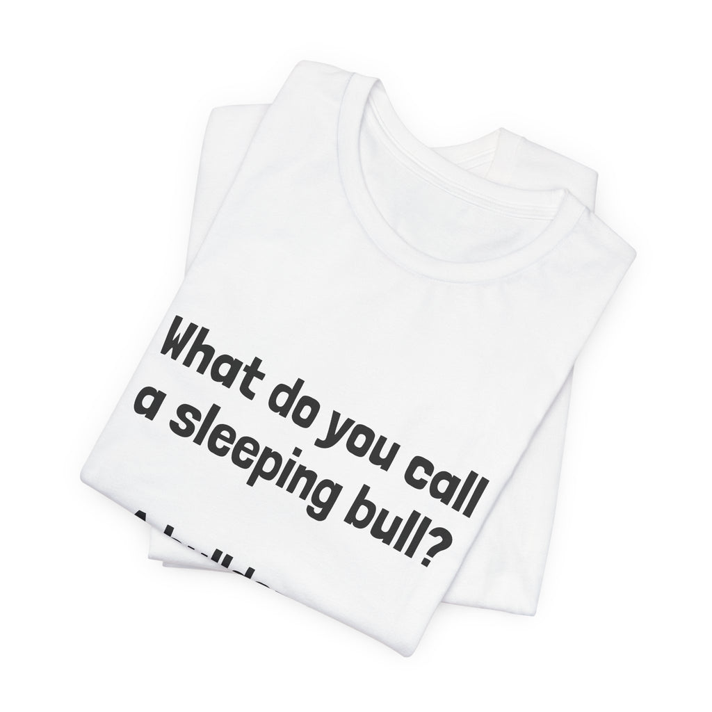 Funny Joke T-Shirt "What do you call a sleeping bull? A bulldozer."
