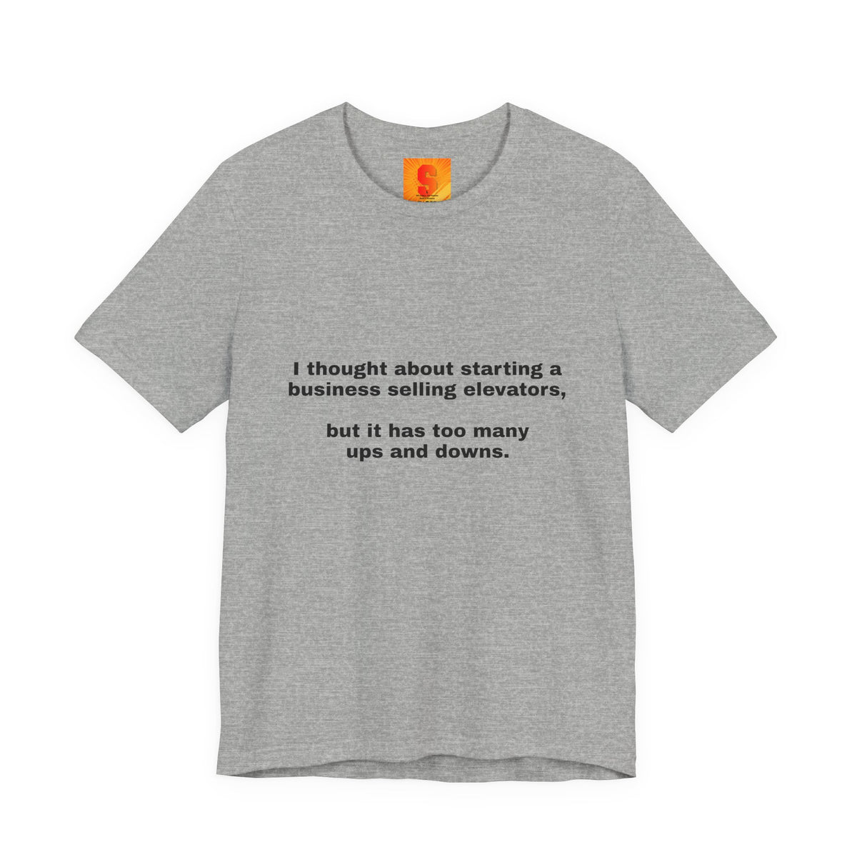 Funny Quote Tee — "I thought about starting a business selling elevators, but it has too many ups and downs."