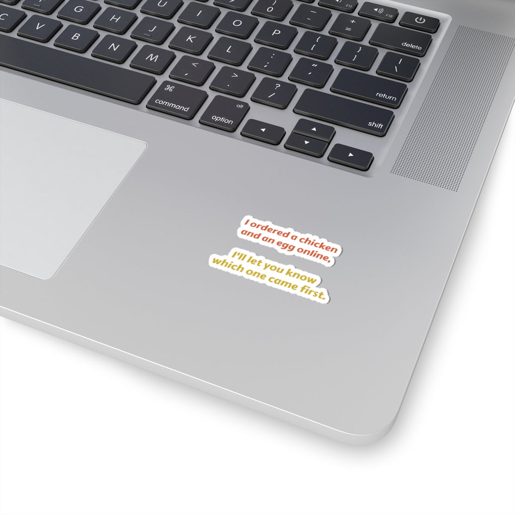 Funny Quote Sticker — “I ordered a chicken and an egg online, I’ll let you know which one came first.”