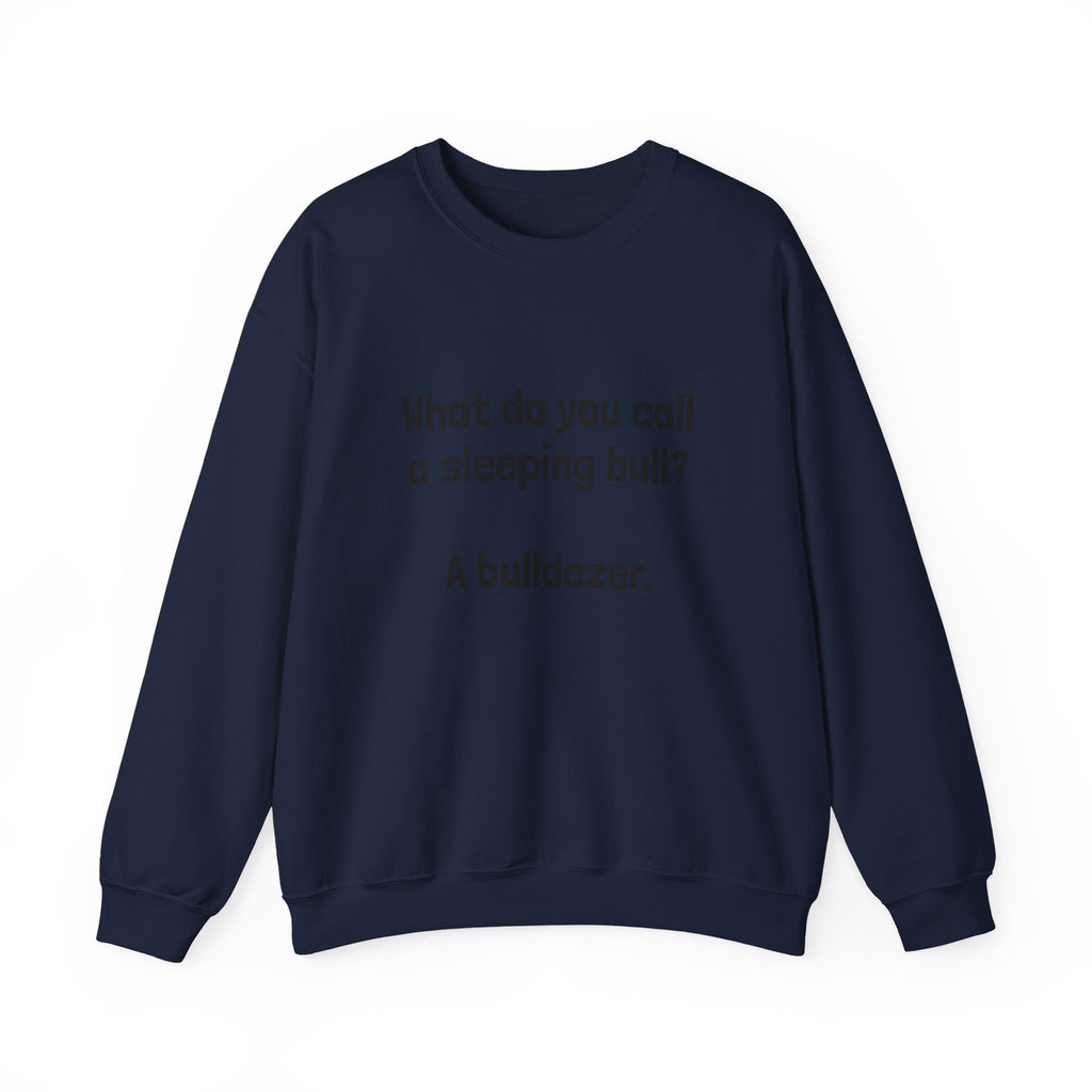 Bulldozer Joke Sweatshirt – “What do you call a sleeping bull? A bulldozer.” Crewneck