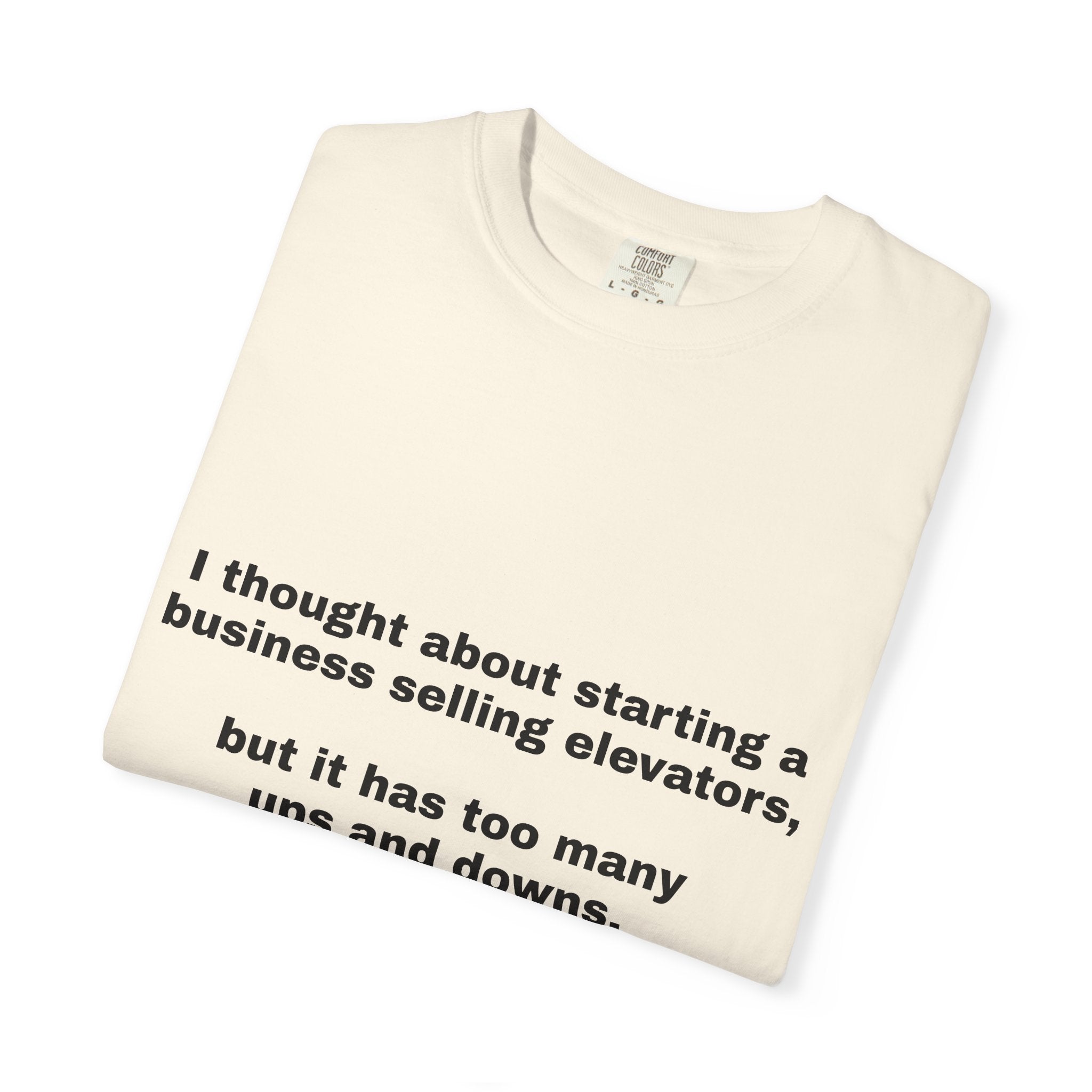Graphic T-Shirt — "I thought about starting a business selling elevators, but it has too many ups and downs."