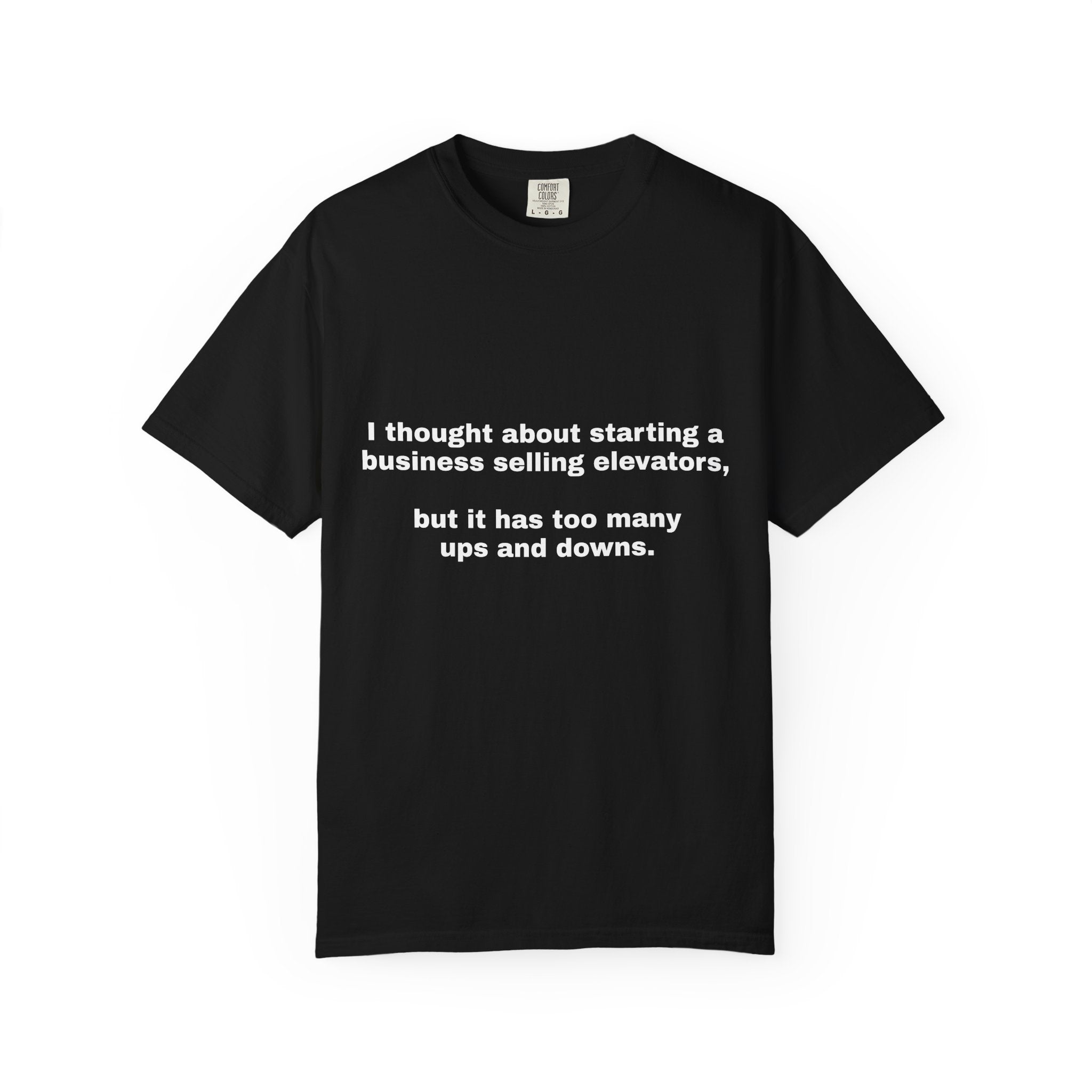 Graphic T-Shirt — "I thought about starting a business selling elevators, but it has too many ups and downs."