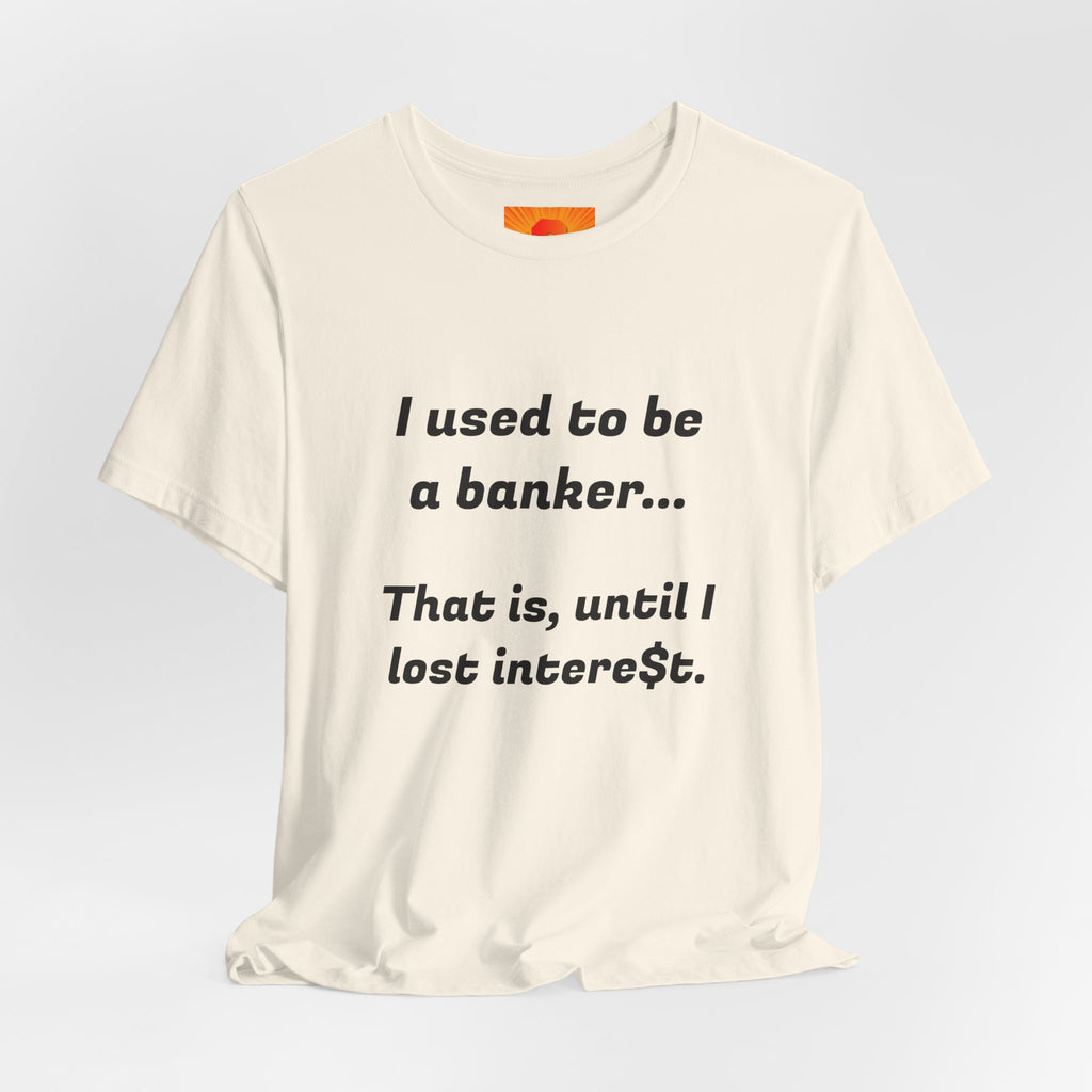 Banker Retirement Tee – "I used to be a banker... That is, until I lost interet." T-Shirt