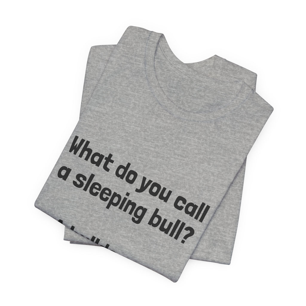 Funny Joke T-Shirt "What do you call a sleeping bull? A bulldozer."