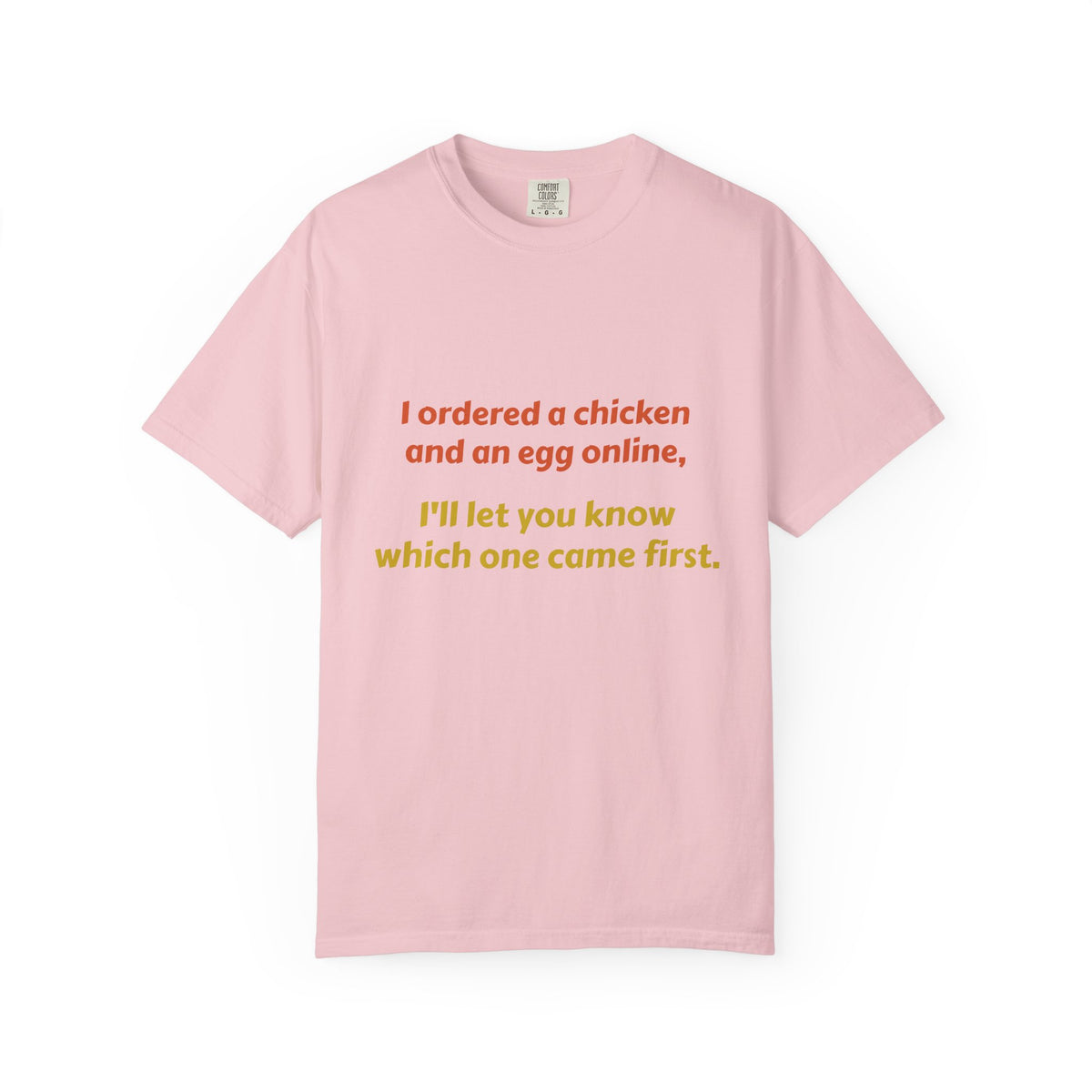 Graphic T-Shirt — 'I ordered a chicken and an egg online, I'll let you know which one came first.'