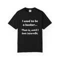 T-Shirt — "I used to be a banker... That is, until I lost interet." Funny Finance Humor Tee
