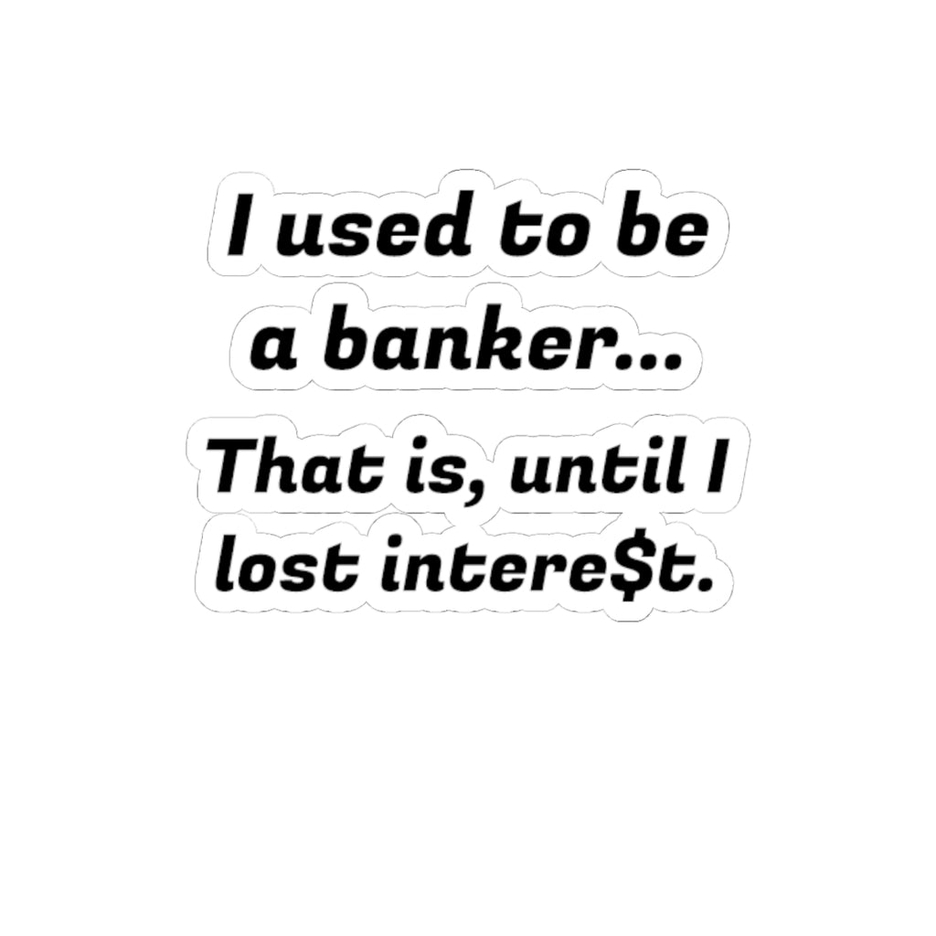 Humorous Banker Sticker — “I used to be a banker... That is, until I lost intere t.” Kiss-Cut Vinyl Sticker