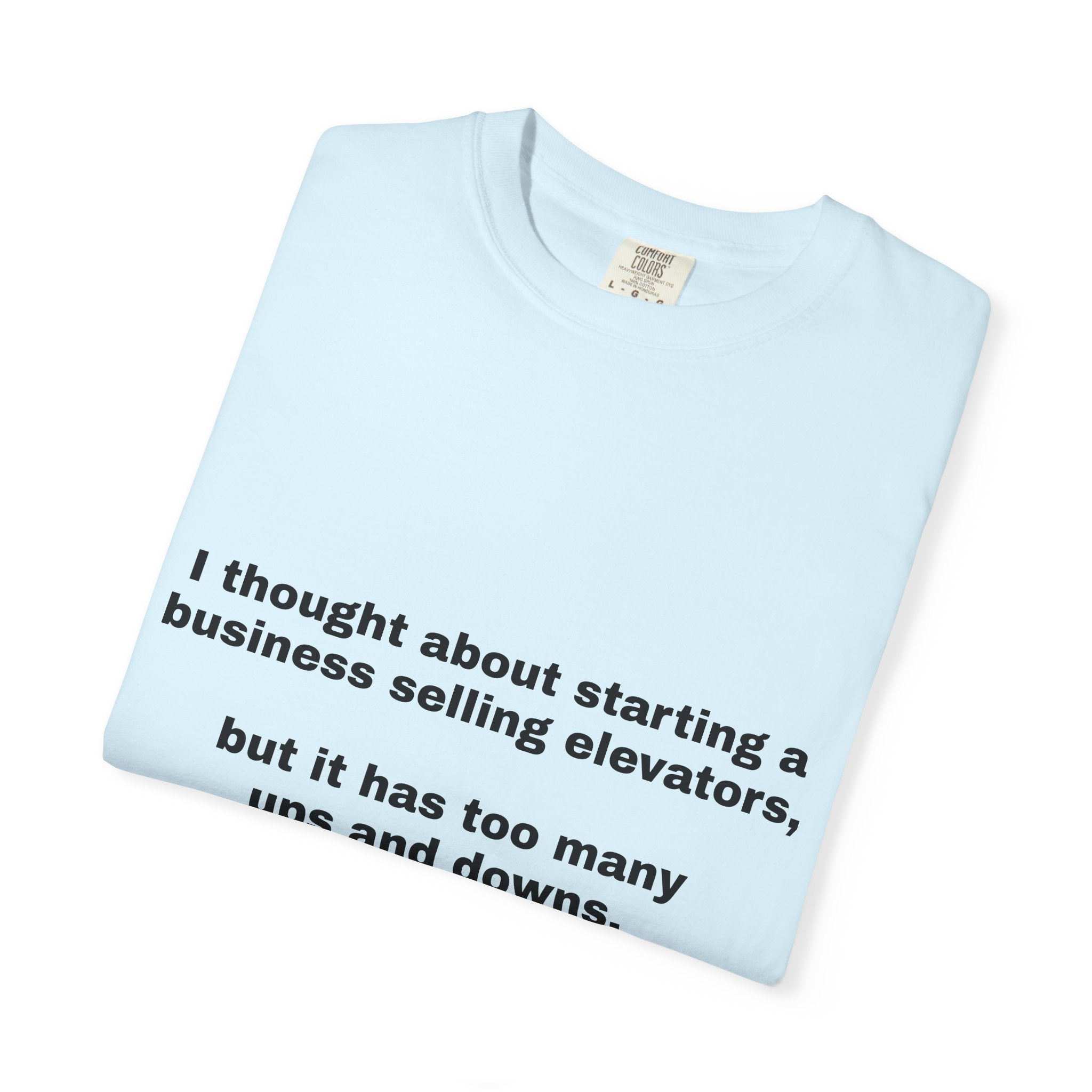Graphic T-Shirt — "I thought about starting a business selling elevators, but it has too many ups and downs."