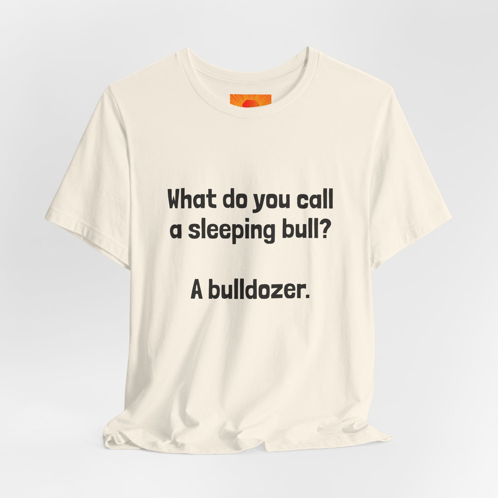 Funny Joke T-Shirt "What do you call a sleeping bull? A bulldozer."