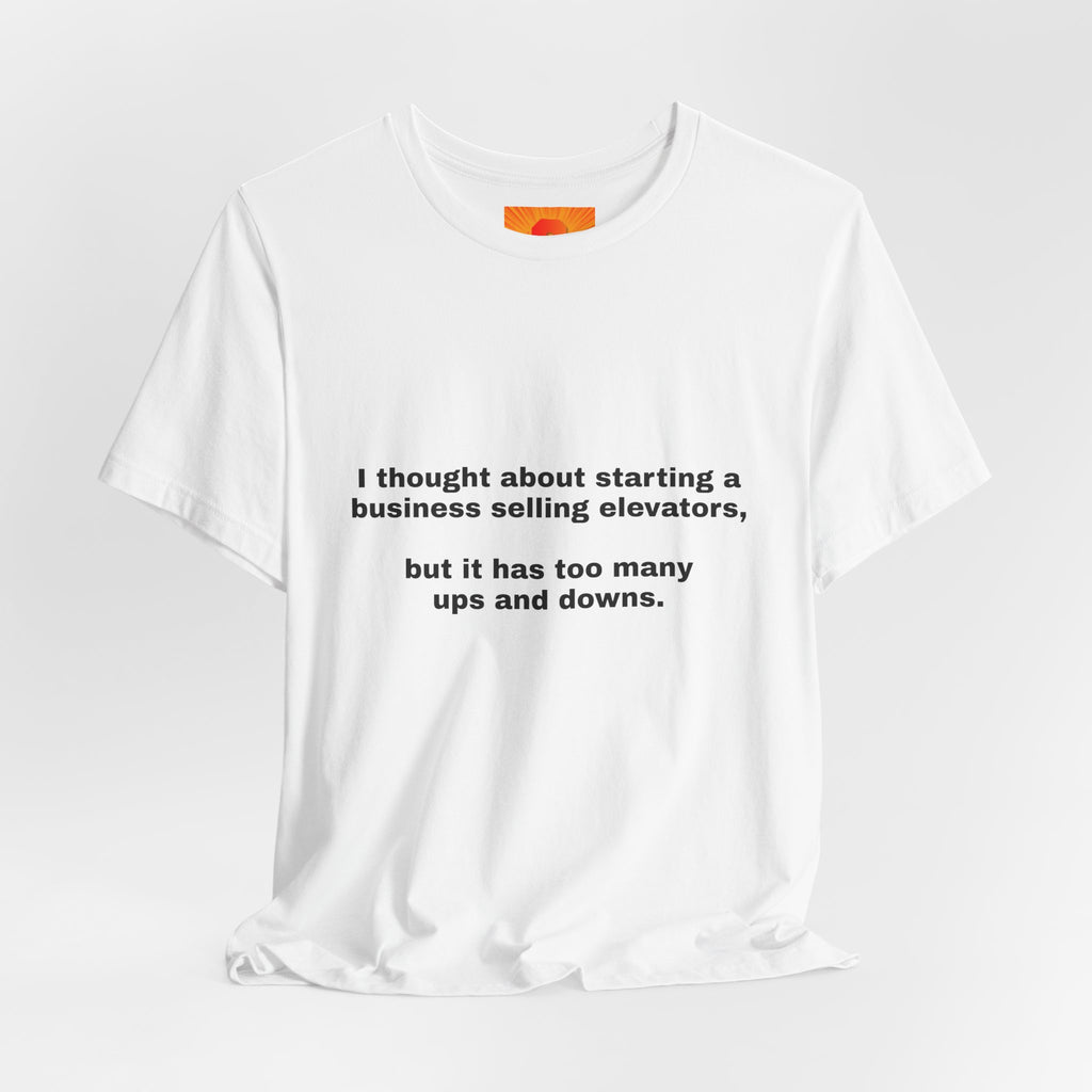 Funny Quote Tee — "I thought about starting a business selling elevators, but it has too many ups and downs."
