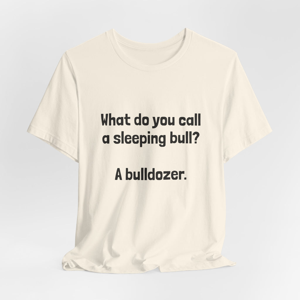 Funny Joke T-Shirt "What do you call a sleeping bull? A bulldozer."