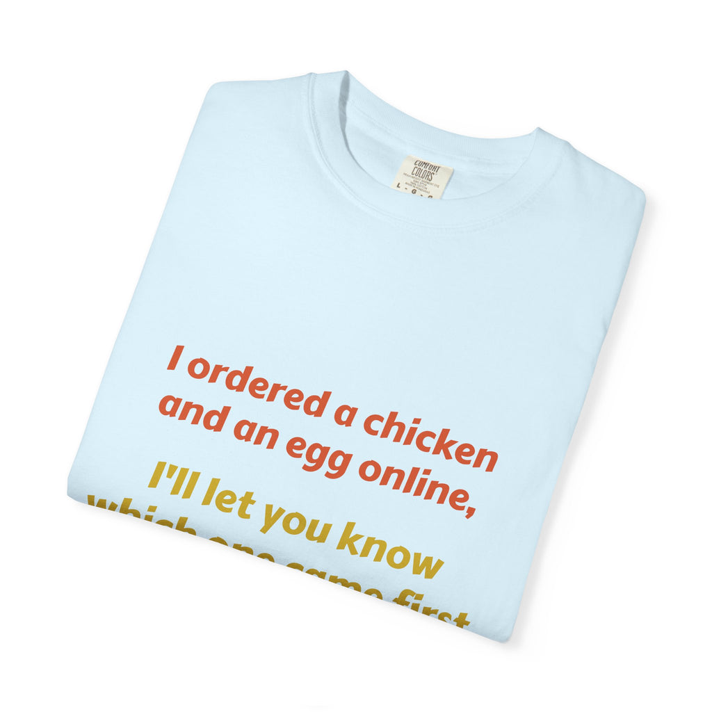 Graphic T-Shirt — 'I ordered a chicken and an egg online, I'll let you know which one came first.'