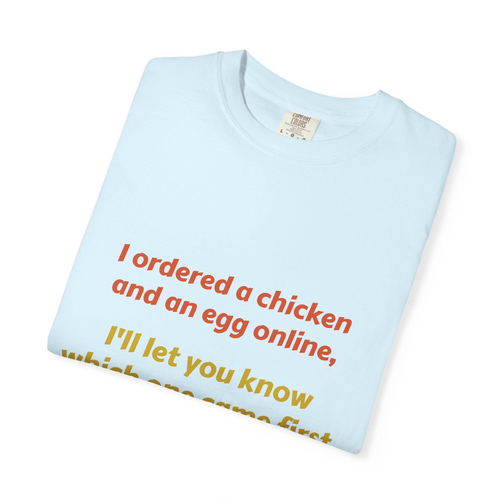 Graphic T-Shirt — 'I ordered a chicken and an egg online, I'll let you know which one came first.'